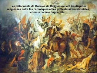 Les détonnants de Guerres de Religion ont été les disputes
religieuses entre les catholiques et les protestataires calvinistes,
                   connus comme huguenots.
 
