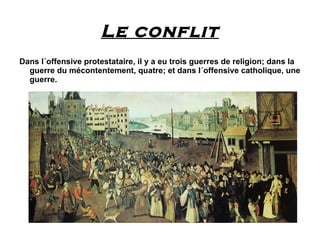 Le conflit
Dans l´offensive protestataire, il y a eu trois guerres de religion; dans la
  guerre du mécontentement, quatre; et dans l´offensive catholique, une
  guerre.
 