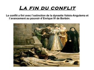La fin du conflit
Le conflit a fini avec l´extinction de la dynastie Valois-Angulema et
  l´avancement au pouvoir d´Enrique IV de Borbón.
 