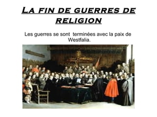 La fin de guerres de
      religion
Les guerres se sont terminées avec la paix de
                  Westfalia.
 