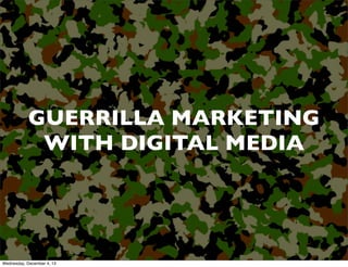 GUERRILLA MARKETING
WITH DIGITAL MEDIA

Wednesday, December 4, 13

 