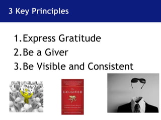 3 Key Principles 
1.Express Gratitude 
2.Be a Giver 
3.Be Visible and Consistent 
 