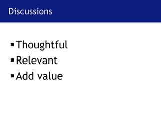 Discussions 
Thoughtful 
Relevant 
Add value 
 