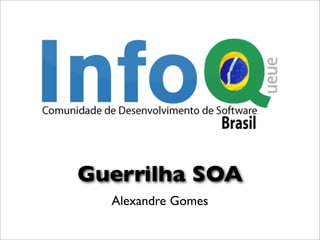 Guerrilha SOA
  Alexandre Gomes
 