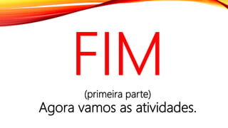 (primeira parte)
Agora vamos as atividades.
 