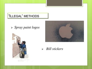 'ILLEGAL' METHODS 
 Spray paint logos 
 Bill stickers 
 