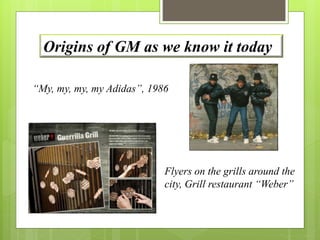 Origins of GM as we know it today 
“My, my, my, my Adidas”, 1986 
Flyers on the grills around the 
city, Grill restaurant “Weber” 
 