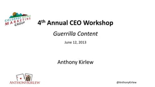 @AnthonyKirlew
4th Annual CEO Workshop
Guerrilla Content
June 12, 2013
Anthony Kirlew
 