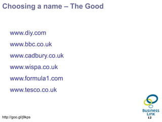 Choosing a name – The Good


     www.diy.com
     www.bbc.co.uk
     www.cadbury.co.uk
     www.wispa.co.uk
     www.formula1.com
     www.tesco.co.uk



http://goo.gl/j9kps          12
 