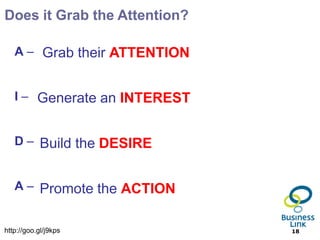 Does it Grab the Attention?

   A – Grab their ATTENTION


   I – Generate an INTEREST


   D – Build the DESIRE


   A – Promote the ACTION


http://goo.gl/j9kps           18
 