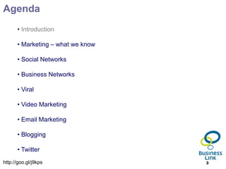 Agenda
      • Introduction

      • Marketing – what we know

      • Social Networks

      • Business Networks

      • Viral

      • Video Marketing

      • Email Marketing

      • Blogging

      • Twitter
http://goo.gl/j9kps                3
 