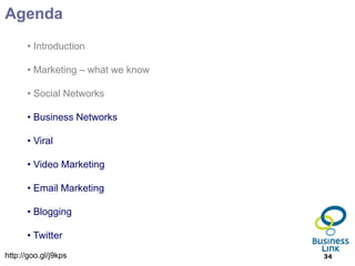 Agenda
      • Introduction

      • Marketing – what we know

      • Social Networks

      • Business Networks

      • Viral

      • Video Marketing

      • Email Marketing

      • Blogging

      • Twitter
http://goo.gl/j9kps                34
 