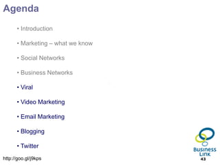 Agenda
      • Introduction

      • Marketing – what we know

      • Social Networks

      • Business Networks

      • Viral

      • Video Marketing

      • Email Marketing

      • Blogging

      • Twitter
http://goo.gl/j9kps                43
 
