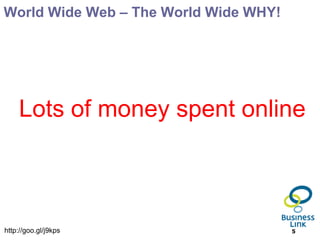 World Wide Web – The World Wide WHY!




    Lots of money spent online



http://goo.gl/j9kps                    5
 