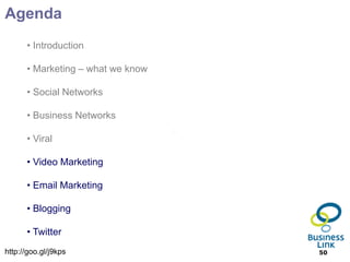 Agenda
      • Introduction

      • Marketing – what we know

      • Social Networks

      • Business Networks

      • Viral

      • Video Marketing

      • Email Marketing

      • Blogging

      • Twitter
http://goo.gl/j9kps                50
 