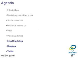 Agenda
      • Introduction

      • Marketing – what we know

      • Social Networks

      • Business Networks

      • Viral

      • Video Marketing

      • Email Marketing

      • Blogging

      • Twitter
http://goo.gl/j9kps                58
 