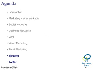 Agenda
      • Introduction

      • Marketing – what we know

      • Social Networks

      • Business Networks

      • Viral

      • Video Marketing

      • Email Marketing

      • Blogging

      • Twitter
http://goo.gl/j9kps                70
 