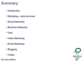 Summary
      • Introduction

      • Marketing – what we know

      • Social Networks

      • Business Networks

      • Viral

      • Video Marketing

      • Email Marketing

      • Blogging

      • Twitter
http://goo.gl/j9kps                88
 
