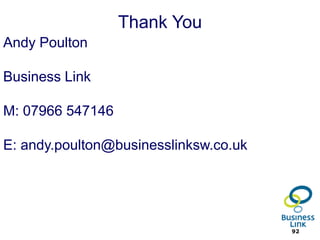 Thank You
Andy Poulton

Business Link

M: 07966 547146

E: andy.poulton@businesslinksw.co.uk




http://goo.gl/j9kps                    92
 
