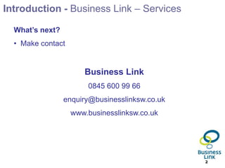 Introduction - Business Link – Services What’s next?Make contactBusiness Link0845 600 99 66enquiry@businesslinksw.co.ukwww.businesslinksw.co.uk