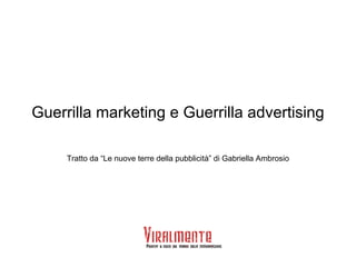 Guerrilla marketing e Guerrilla advertising Tratto da “Le nuove terre della pubblicità” di Gabriella Ambrosio 
