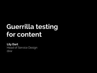 Guerrilla testing
for content
Lily Dart
Head of Service Design
dxw
 