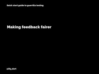 @lily_dart
Quick start guide to guerrilla testing
Making feedback fairer
 