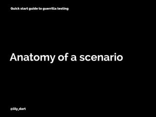 @lily_dart
Anatomy of a scenario
Quick start guide to guerrilla testing
 