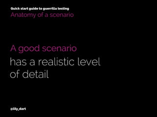 @lily_dart
A good scenario
has a realistic level
of detail
Anatomy of a scenario
Quick start guide to guerrilla testing
 