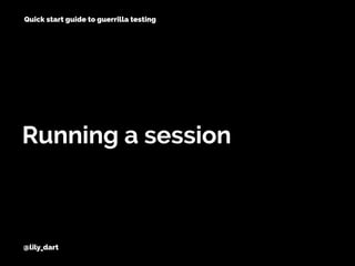 @lily_dart
Running a session
Quick start guide to guerrilla testing
 