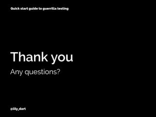 Thank you
Any questions?
@lily_dart
Quick start guide to guerrilla testing
 