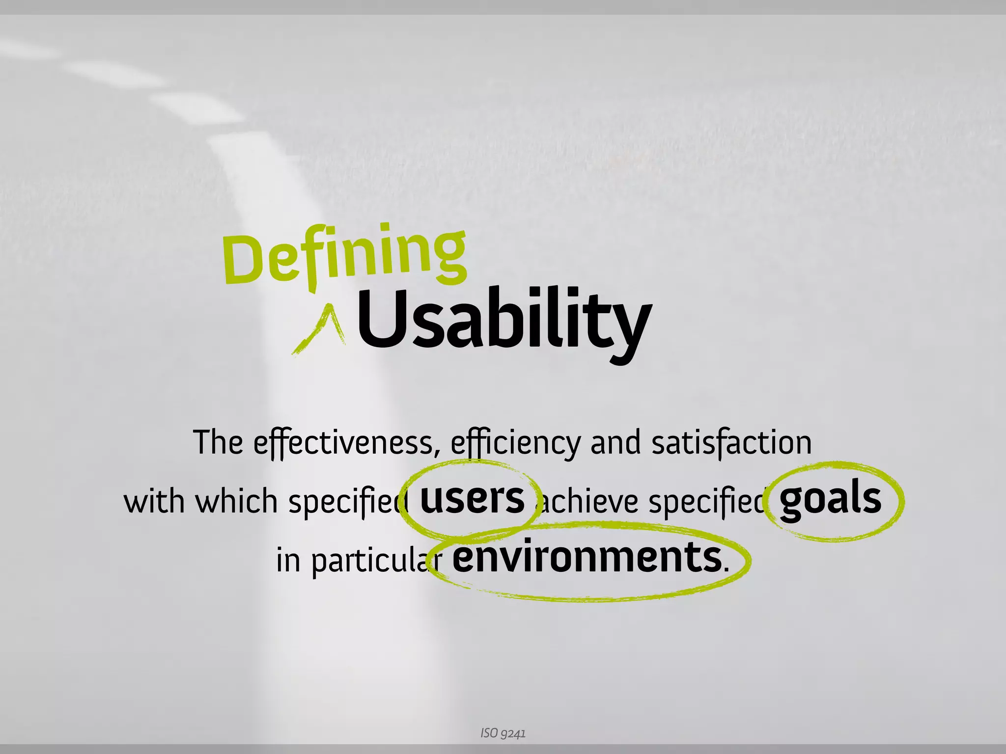 Defining
               Usability
    The effectiveness, efficiency and satisfaction
with which specified users achieve specified goals
          in particular environments.



                         ISO 9241
 