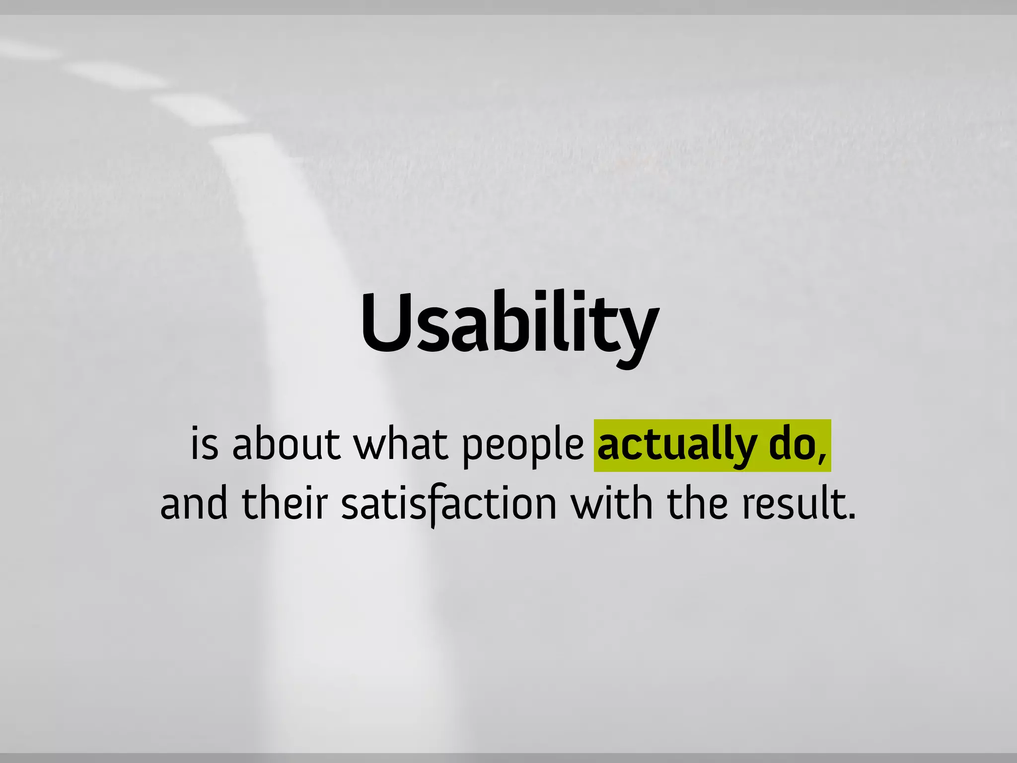 Usability
 is about what people actually do,
and their satisfaction with the result.
 