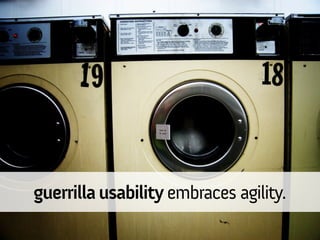 guerrilla usability embraces agility.
 