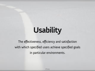 Usability
  The effectiveness, efficiency and satisfaction
with which specified users achieve specified goals
           in particular environments.



                       ISO 9241
 