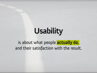 Usability
 is about what people actually do,
and their satisfaction with the result.
 