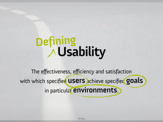 Defining
               Usability
    The effectiveness, efficiency and satisfaction
with which specified users achieve specified goals
          in particular environments.



                         ISO 9241
 