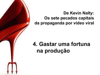 De Kevin Nalty: Os sete pecados capitais da propaganda por vídeo viral 4. Gastar uma fortuna na produção 