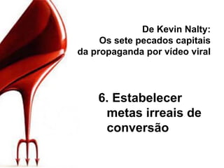 De Kevin Nalty: Os sete pecados capitais da propaganda por vídeo viral 6. Estabelecer metas irreais de conversão 
