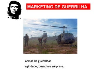 MARKETING DE GUERRILHA Armas de guerrilha: agilidade, ousadia e surpresa.  