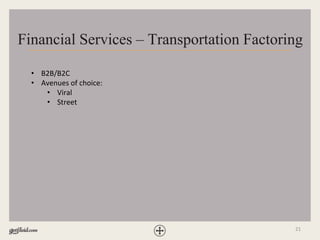 21
Financial Services – Transportation Factoring
• B2B/B2C
• Avenues of choice:
• Viral
• Street
 