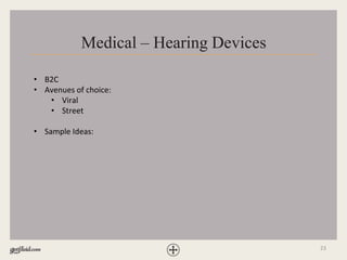 23
Medical – Hearing Devices
• B2C
• Avenues of choice:
• Viral
• Street
• Sample Ideas:
 