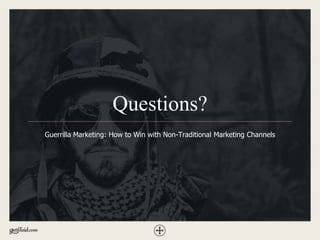 Questions?
Guerrilla Marketing: How to Win with Non-Traditional Marketing Channels
 