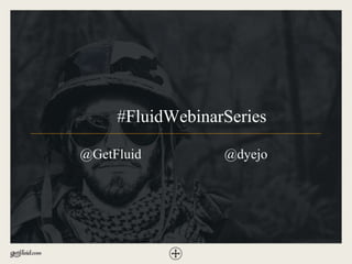 @GetFluid
#FluidWebinarSeries
@dyejo
 