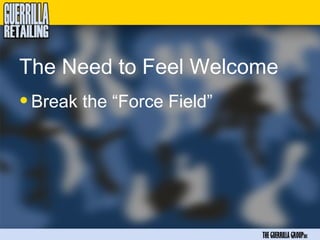 The Need to Feel Welcome
• Break the “Force Field”




                            THE GUERRILLA GROUPinc
 