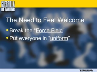 The Need to Feel Welcome
• Break the “Force Field”
• Put everyone in “uniform”



                              THE GUERRILLA GROUPinc
 