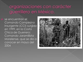 se encuentran el
Comando Campesino
Insurgente (CCI) surgido
en 1999, en la Costa
Chica de Guerrero;
Comando Jaramillista
Morelense, que se dio a
conocer en mayo del
2004