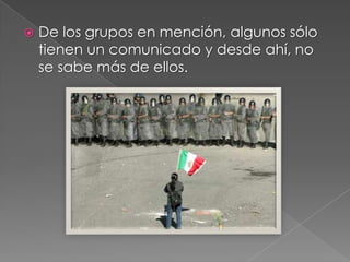  De los grupos en mención, algunos sólo
tienen un comunicado y desde ahí, no
se sabe más de ellos.