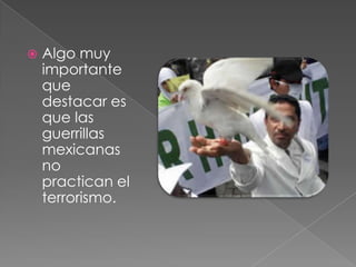  Algo muy
importante
que
destacar es
que las
guerrillas
mexicanas
no
practican el
terrorismo.