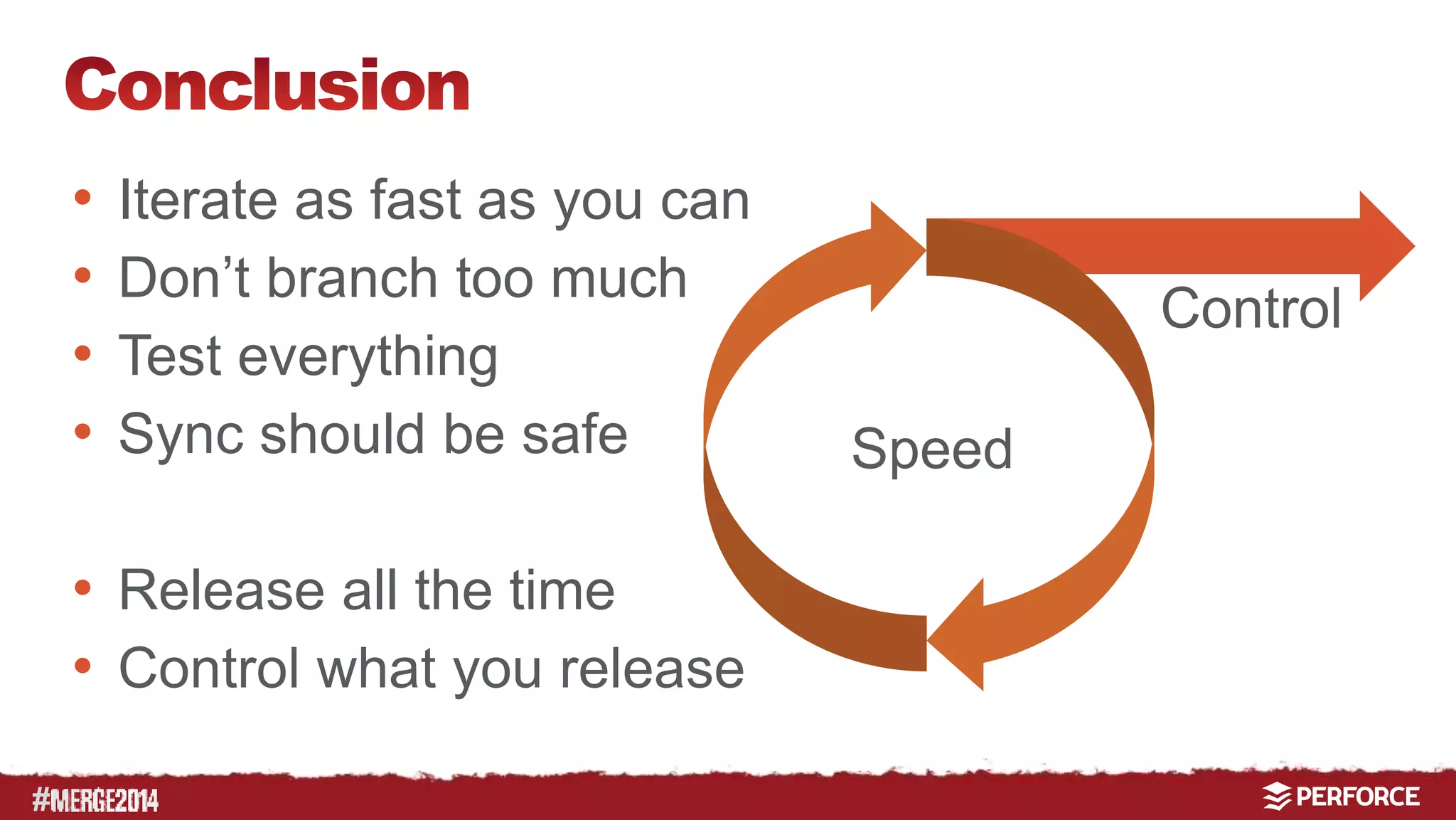 # 
• Iterate as fast as you can 
• Don’t branch too much 
• Test everything 
• Sync should be safe 
• Release all the time 
• Control what you release 
Speed 
Control 
 